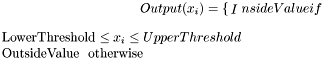 \[ Output(x_i) = \begin{cases} InsideValue & \text{if $LowerThreshold \leq x_i \leq UpperThreshold$} \\ OutsideValue & \text{otherwise} \end{cases} \]