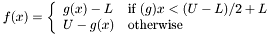 $ f(x) = \left\{ \begin{array}{ll} g(x) - L & \mbox{if $(g)x < (U-L)/2 + L$} \\ U - g(x) & \mbox{otherwise} \end{array} \right. $