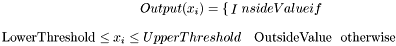 \[ Output(x_i) = \begin{cases} InsideValue & \text{if $LowerThreshold \leq x_i \leq UpperThreshold$} \ \ OutsideValue & \text{otherwise} \end{cases} \]